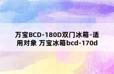 万宝BCD-180D双门冰箱-适用对象 万宝冰箱bcd-170d